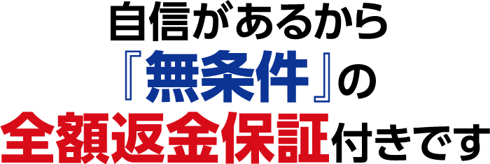 自信があるから『無条件』の全額返金保証付きです