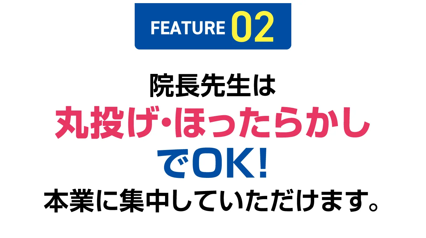 【FEATURE 02】院長先生は丸投げ・ほったらかしでOK！本業に集中していただけます。