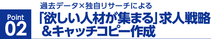 2 過去データ×独自リサーチによる「欲しい人材が集まる」求人戦略＆キャッチコピー作成