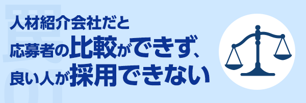 人材紹介会社だと応募者の比較ができず、良い人が採用できない