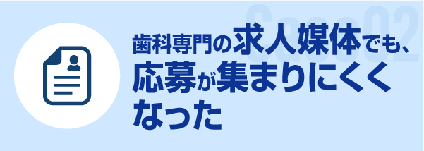 歯科専門の求人媒体でも、応募が集まりにくくなった
