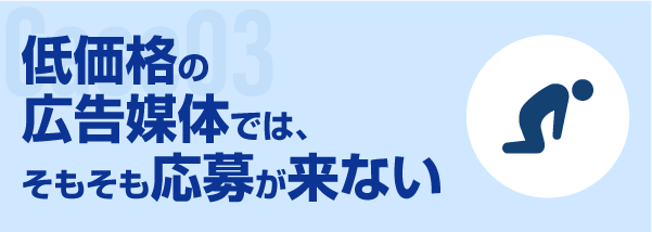 低価格の広告媒体では、そもそも応募が来ない