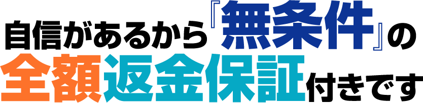 自信があるから『無条件』の全額返金保証付きです